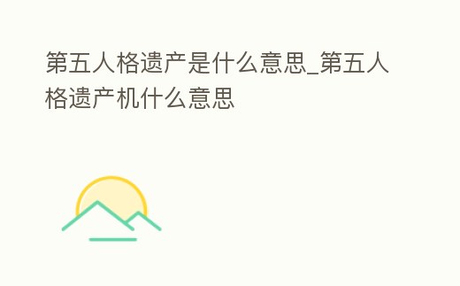 第五人格遺產是什么意思_第五人格遺產機什么意思