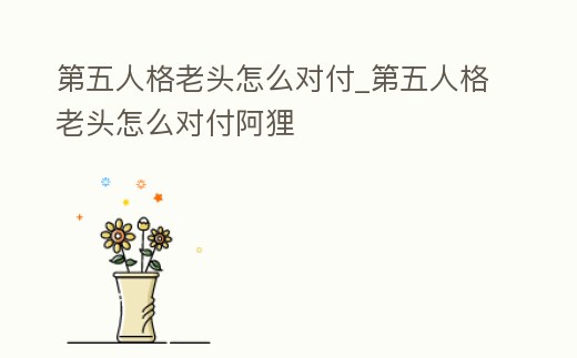 第五人格老頭怎么對付_第五人格老頭怎么對付阿貍