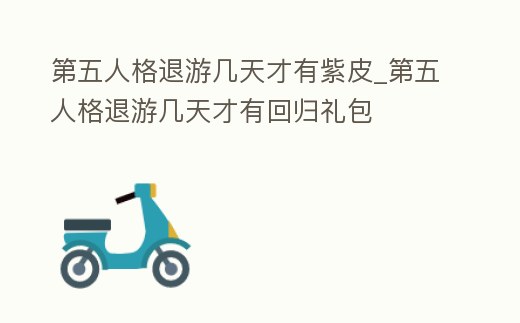 第五人格退游幾天才有紫皮_第五人格退游幾天才有回歸禮包