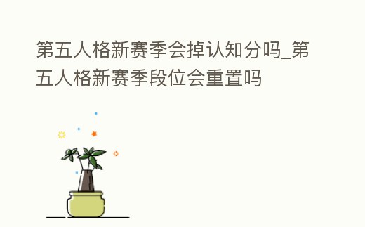 第五人格新賽季會掉認知分嗎_第五人格新賽季段位會重置嗎