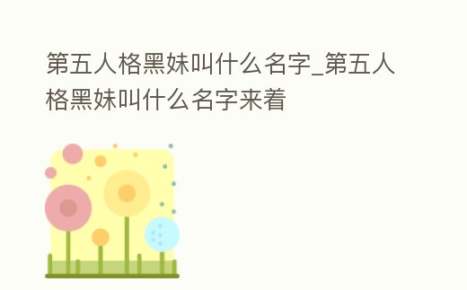 第五人格黑妹叫什么名字_第五人格黑妹叫什么名字來著