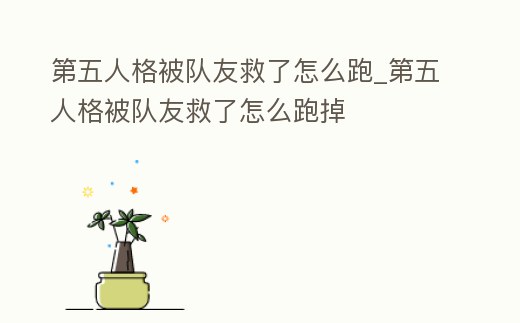 第五人格被隊友救了怎么跑_第五人格被隊友救了怎么跑掉