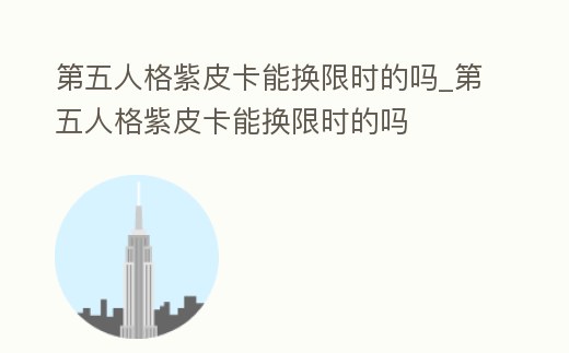第五人格紫皮卡能換限時的嗎_第五人格紫皮卡能換限時的嗎