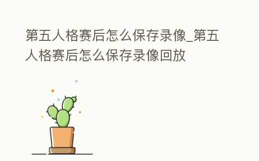 第五人格賽后怎么保存錄像_第五人格賽后怎么保存錄像回放