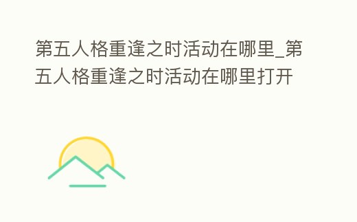 第五人格重逢之時活動在哪里_第五人格重逢之時活動在哪里打開