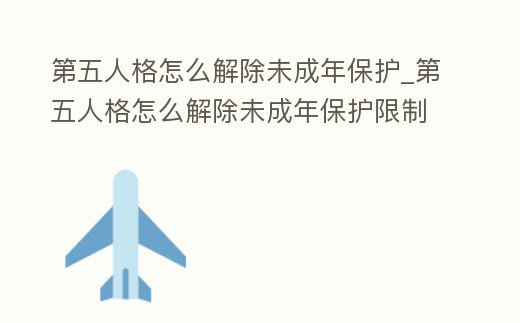 第五人格怎么解除未成年保護_第五人格怎么解除未成年保護限制