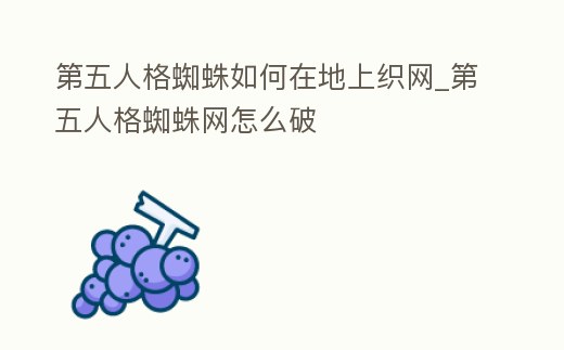 第五人格蜘蛛如何在地上織網_第五人格蜘蛛網怎么破