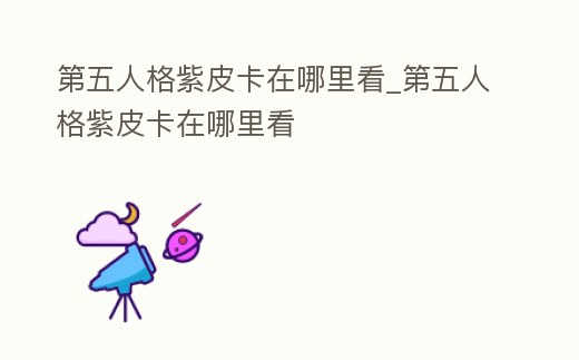 第五人格紫皮卡在哪里看_第五人格紫皮卡在哪里看