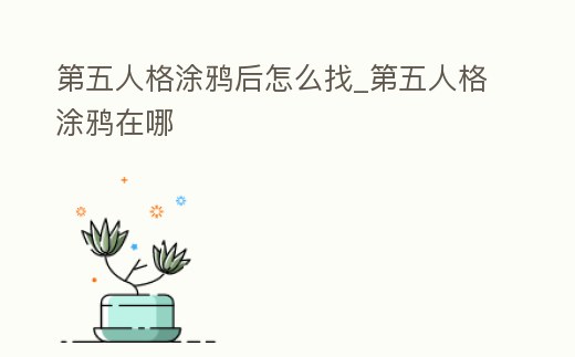 第五人格涂鴉后怎么找_第五人格涂鴉在哪