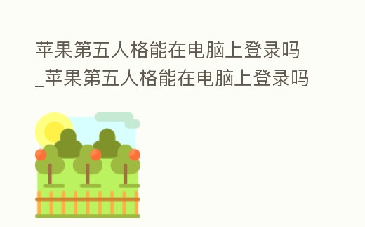 蘋果第五人格能在電腦上登錄嗎_蘋果第五人格能在電腦上登錄嗎