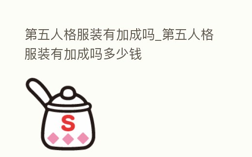 第五人格服裝有加成嗎_第五人格服裝有加成嗎多少錢