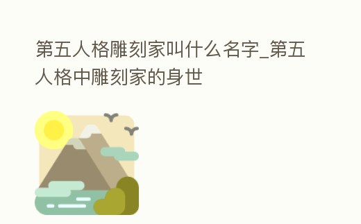 第五人格雕刻家叫什么名字_第五人格中雕刻家的身世