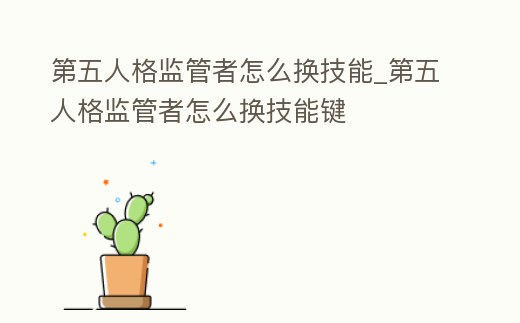 第五人格監管者怎么換技能_第五人格監管者怎么換技能鍵