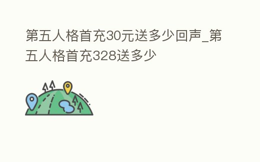 第五人格首充30元送多少回聲_第五人格首充328送多少
