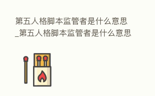 第五人格腳本監管者是什么意思_第五人格腳本監管者是什么意思呀