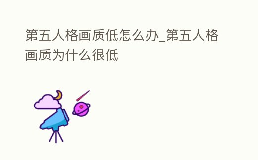 第五人格畫質低怎么辦_第五人格畫質為什么很低