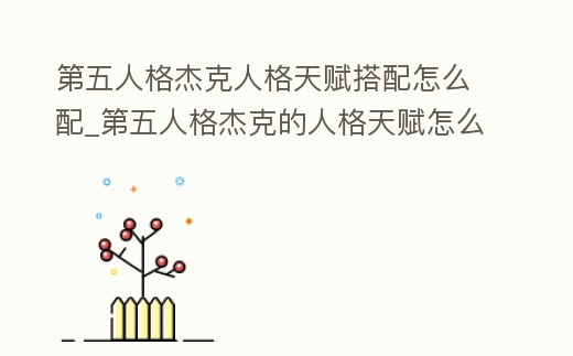 第五人格杰克人格天賦搭配怎么配_第五人格杰克的人格天賦怎么填
