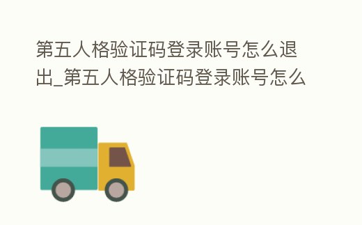第五人格驗證碼登錄賬號怎么退出_第五人格驗證碼登錄賬號怎么退出賬號