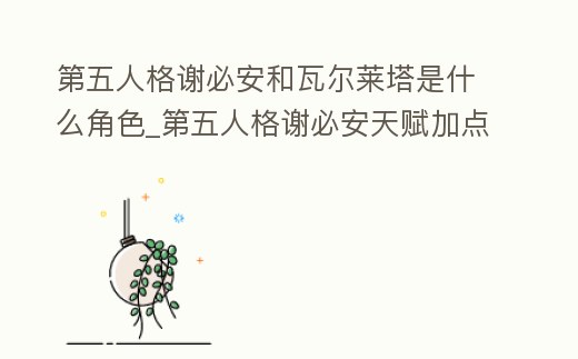 第五人格謝必安和瓦爾萊塔是什么角色_第五人格謝必安天賦加點(diǎn)