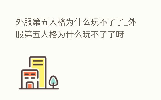 外服第五人格為什么玩不了了_外服第五人格為什么玩不了了呀