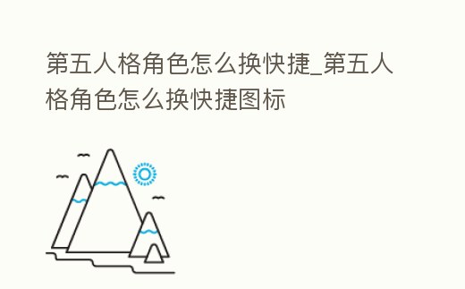 第五人格角色怎么換快捷_第五人格角色怎么換快捷圖標