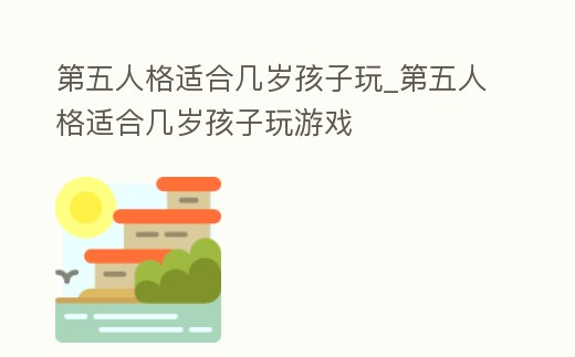 第五人格適合幾歲孩子玩_第五人格適合幾歲孩子玩游戲