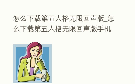 怎么下載第五人格無限回聲版_怎么下載第五人格無限回聲版手機