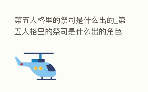第五人格里的祭司是什么出的_第五人格里的祭司是什么出的角色