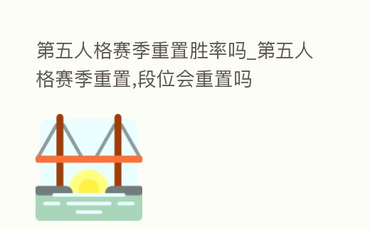 第五人格賽季重置勝率嗎_第五人格賽季重置,段位會重置嗎