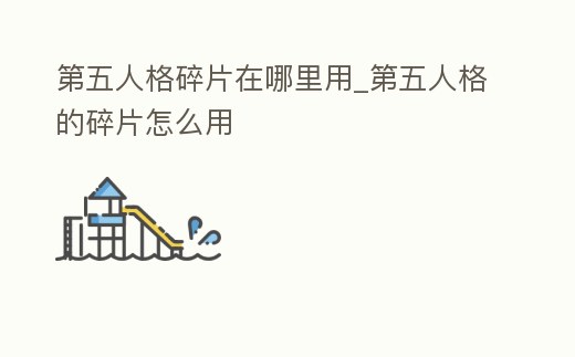 第五人格碎片在哪里用_第五人格的碎片怎么用