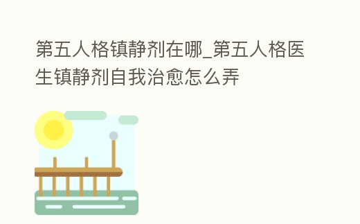 第五人格鎮靜劑在哪_第五人格醫生鎮靜劑自我治愈怎么弄