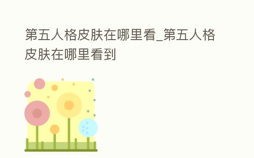 第五人格皮膚在哪里看_第五人格皮膚在哪里看到