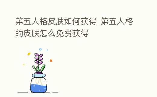 第五人格皮膚如何獲得_第五人格的皮膚怎么免費獲得