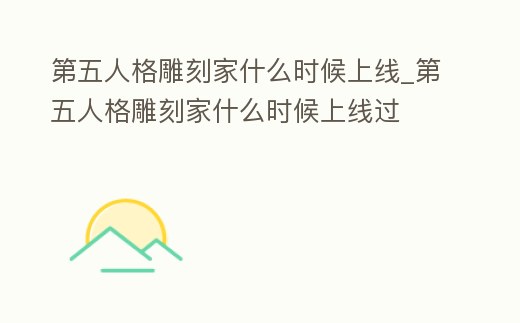 第五人格雕刻家什么時候上線_第五人格雕刻家什么時候上線過