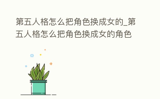 第五人格怎么把角色換成女的_第五人格怎么把角色換成女的角色