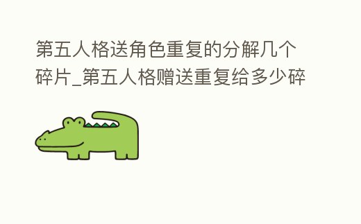 第五人格送角色重復的分解幾個碎片_第五人格贈送重復給多少碎片