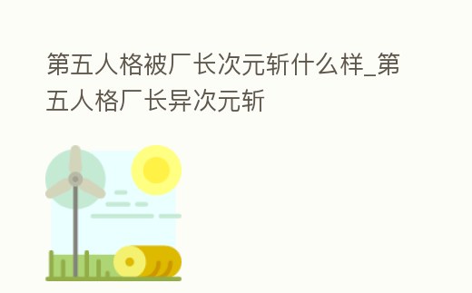第五人格被廠長次元斬什么樣_第五人格廠長異次元斬