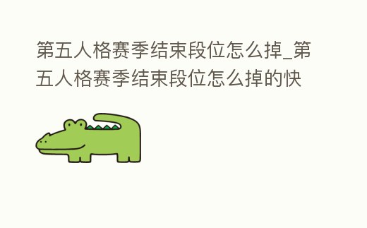 第五人格賽季結束段位怎么掉_第五人格賽季結束段位怎么掉的快