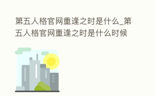 第五人格官網重逢之時是什么_第五人格官網重逢之時是什么時候的