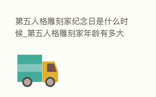 第五人格雕刻家紀念日是什么時候_第五人格雕刻家年齡有多大