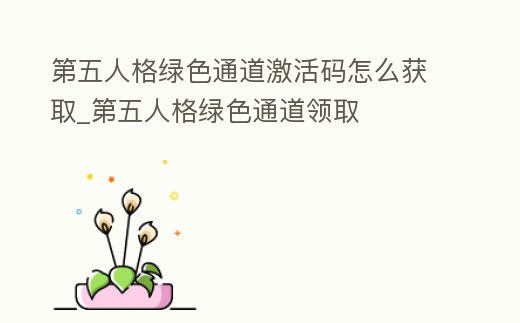 第五人格綠色通道激活碼怎么獲取_第五人格綠色通道領取