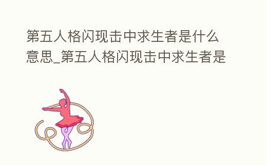 第五人格閃現(xiàn)擊中求生者是什么意思_第五人格閃現(xiàn)擊中求生者是什么意思呀