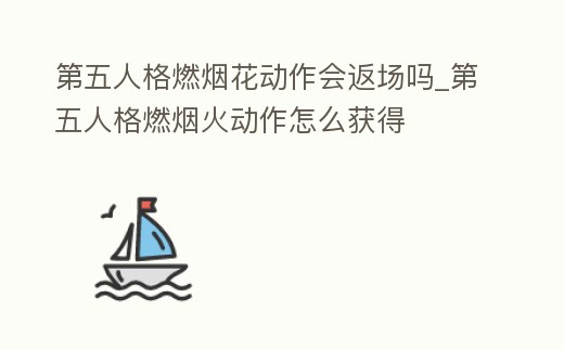 第五人格燃煙花動(dòng)作會(huì)返場嗎_第五人格燃煙火動(dòng)作怎么獲得