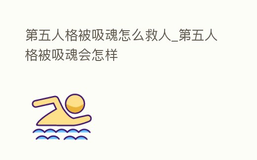 第五人格被吸魂怎么救人_第五人格被吸魂會怎樣