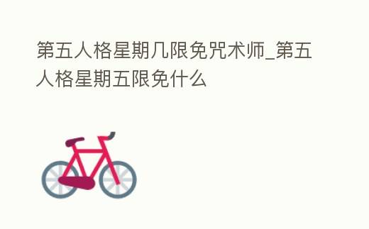 第五人格星期幾限免咒術師_第五人格星期五限免什么