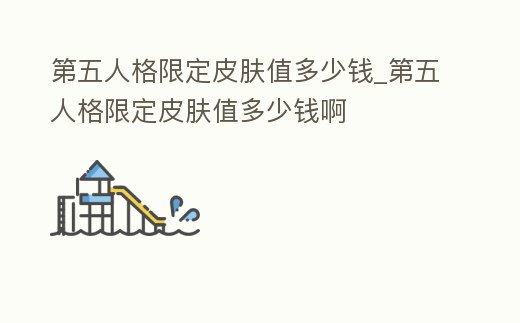 第五人格限定皮膚值多少錢_第五人格限定皮膚值多少錢啊