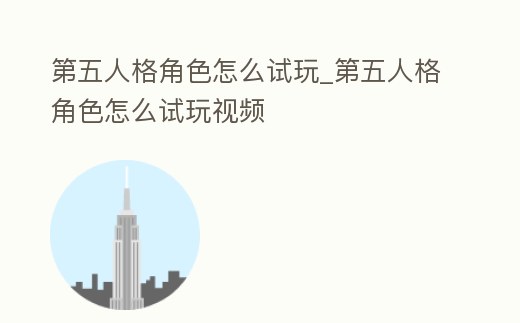 第五人格角色怎么試玩_第五人格角色怎么試玩視頻