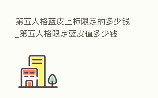 第五人格藍皮上標限定的多少錢_第五人格限定藍皮值多少錢