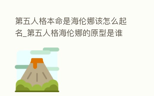 第五人格本命是海倫娜該怎么起名_第五人格海倫娜的原型是誰