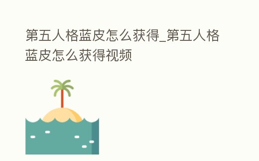 第五人格藍(lán)皮怎么獲得_第五人格藍(lán)皮怎么獲得視頻